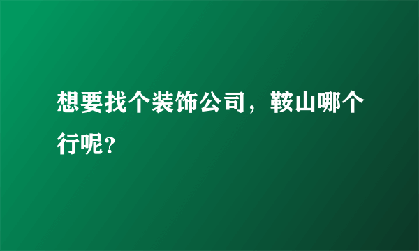 想要找个装饰公司，鞍山哪个行呢？