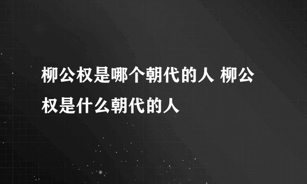 柳公权是哪个朝代的人 柳公权是什么朝代的人