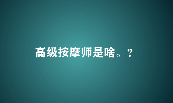 高级按摩师是啥。？