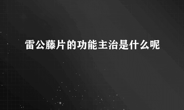 雷公藤片的功能主治是什么呢