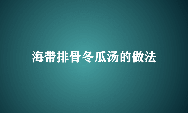 海带排骨冬瓜汤的做法