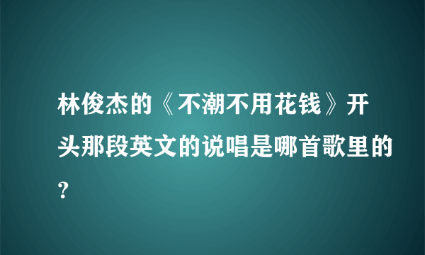 林俊杰的《不潮不用花钱》开头那段英文的说唱是哪首歌里的？