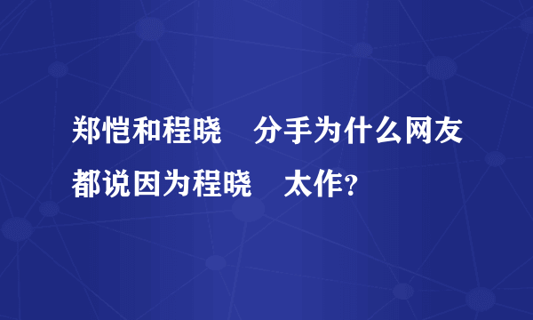 郑恺和程晓玥分手为什么网友都说因为程晓玥太作？