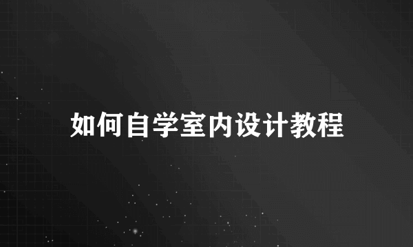 如何自学室内设计教程