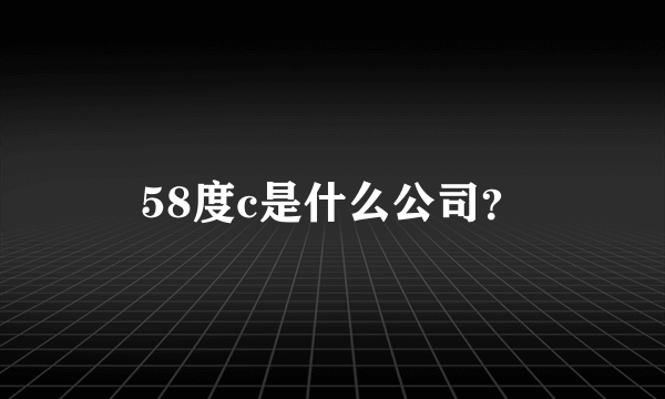 58度c是什么公司？