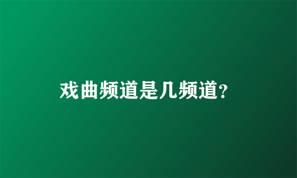 戏曲频道是几频道？