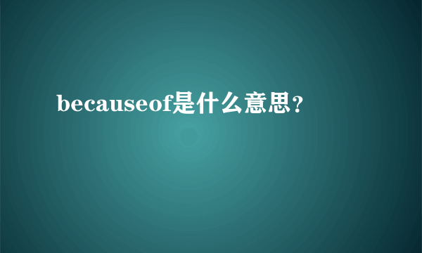 becauseof是什么意思？