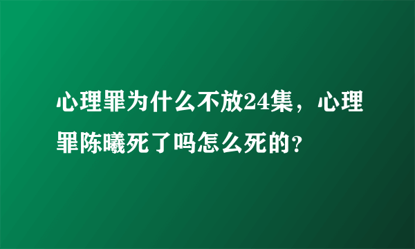 心理罪为什么不放24集，心理罪陈曦死了吗怎么死的？