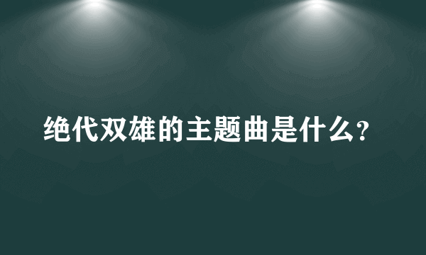 绝代双雄的主题曲是什么？