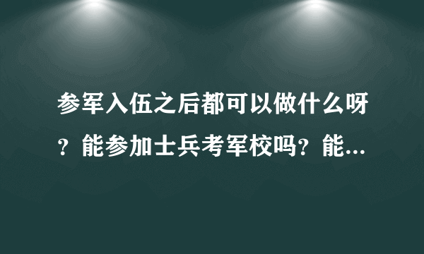 参军入伍之后都可以做什么呀？能参加士兵考军校吗？能参加士兵提干考试吗？