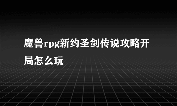 魔兽rpg新约圣剑传说攻略开局怎么玩