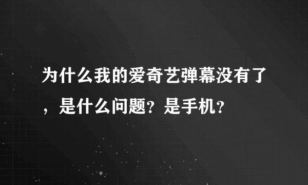 为什么我的爱奇艺弹幕没有了，是什么问题？是手机？