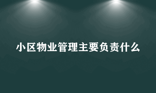 小区物业管理主要负责什么