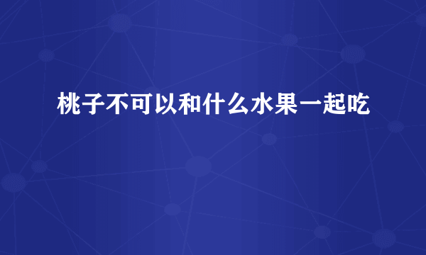 桃子不可以和什么水果一起吃