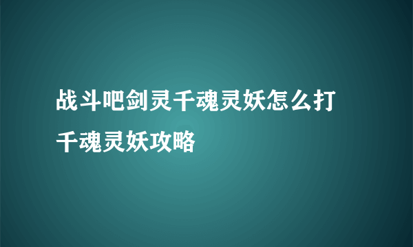 战斗吧剑灵千魂灵妖怎么打 千魂灵妖攻略