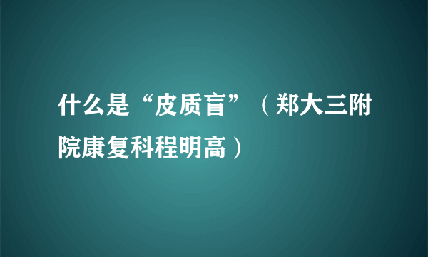 什么是“皮质盲”（郑大三附院康复科程明高）