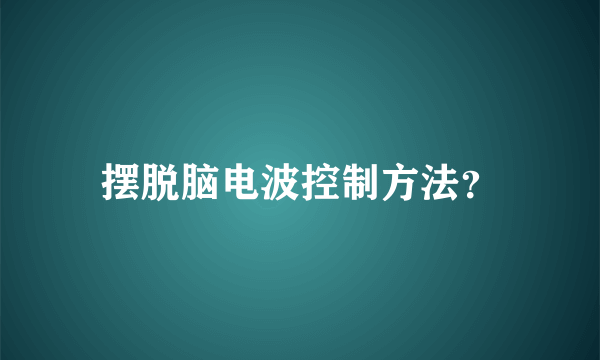 摆脱脑电波控制方法？