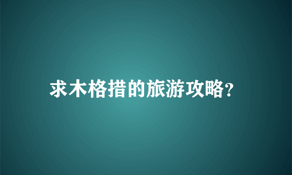 求木格措的旅游攻略？