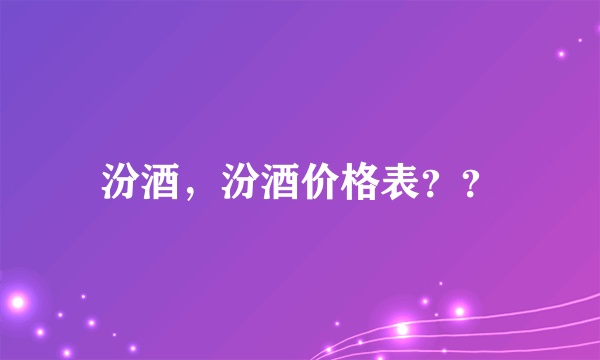 汾酒，汾酒价格表？？