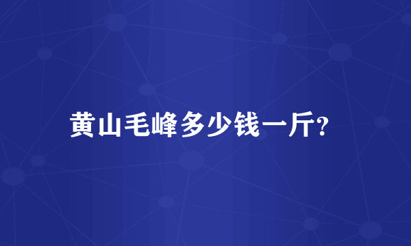 黄山毛峰多少钱一斤？