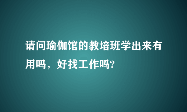 请问瑜伽馆的教培班学出来有用吗，好找工作吗?