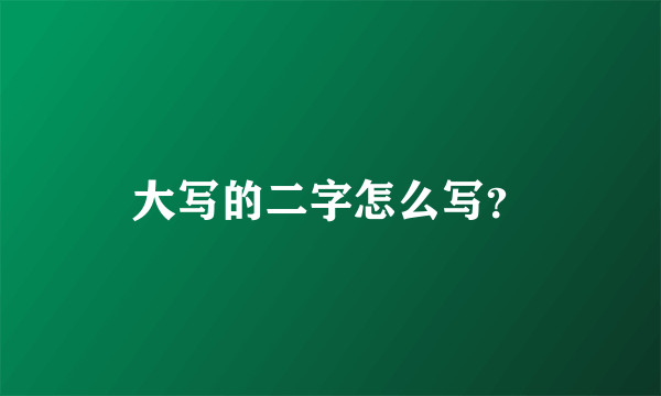 大写的二字怎么写？