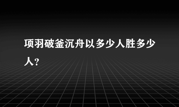 项羽破釜沉舟以多少人胜多少人？