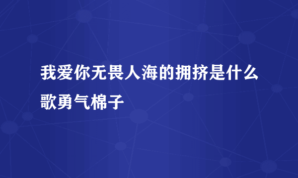 我爱你无畏人海的拥挤是什么歌勇气棉子