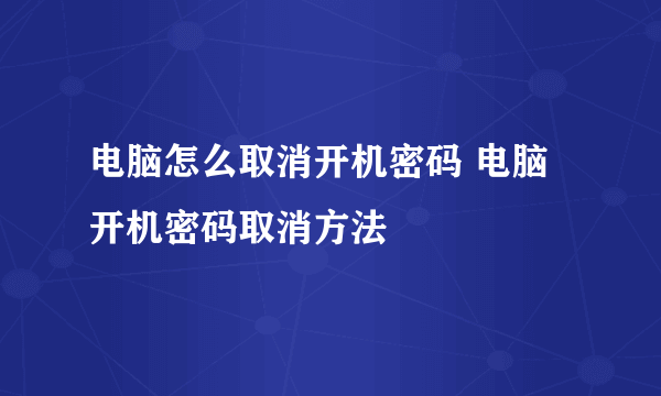 电脑怎么取消开机密码 电脑开机密码取消方法