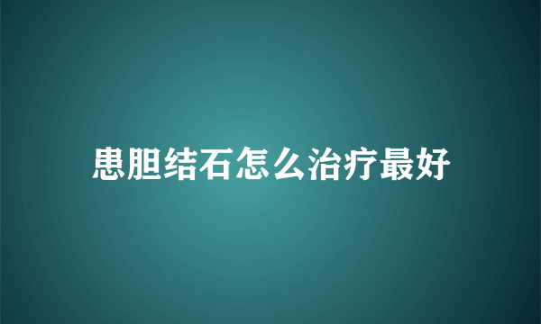 患胆结石怎么治疗最好