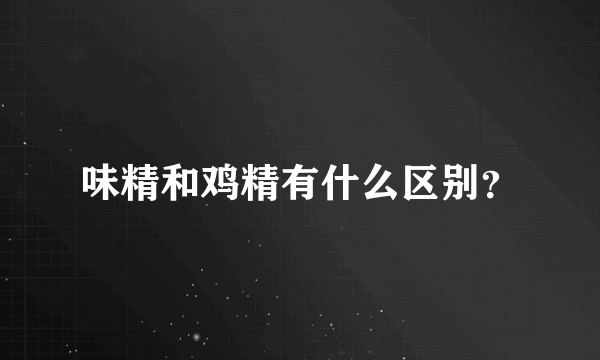 味精和鸡精有什么区别？