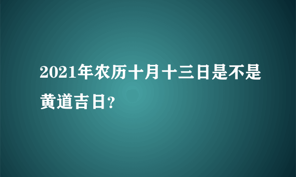 2021年农历十月十三日是不是黄道吉日？