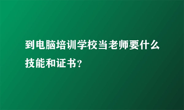 到电脑培训学校当老师要什么技能和证书？