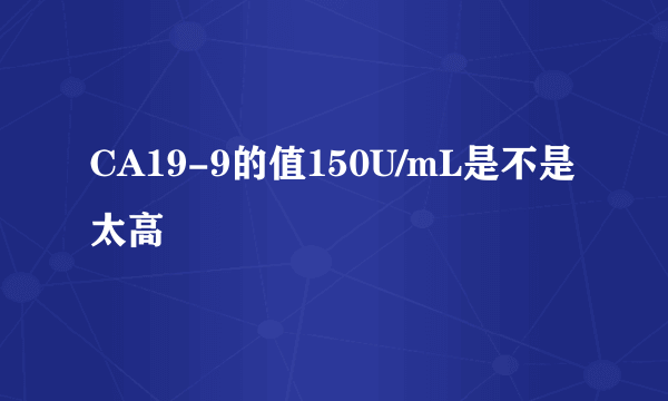 CA19-9的值150U/mL是不是太高