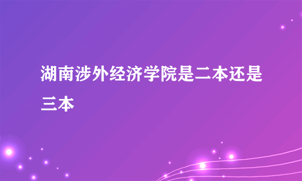 湖南涉外经济学院是二本还是三本