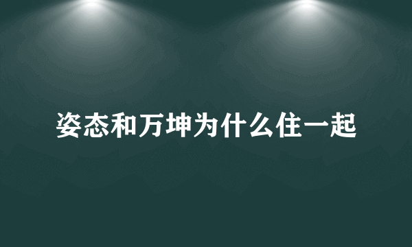 姿态和万坤为什么住一起