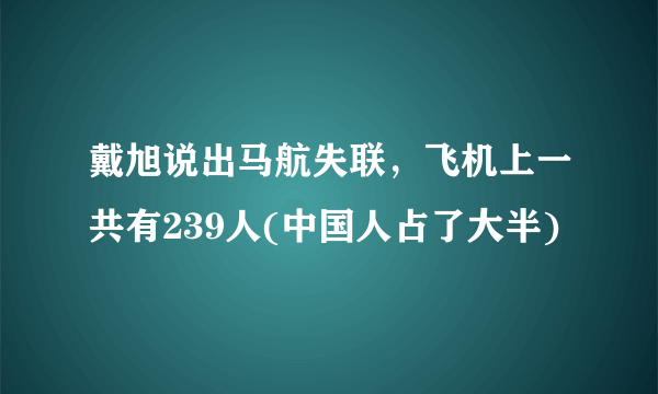 戴旭说出马航失联，飞机上一共有239人(中国人占了大半)