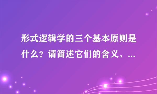 形式逻辑学的三个基本原则是什么？请简述它们的含义，并举例说说“矛盾”与“相反”的区别。