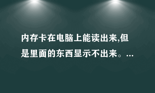 内存卡在电脑上能读出来,但是里面的东西显示不出来。怎么处理?