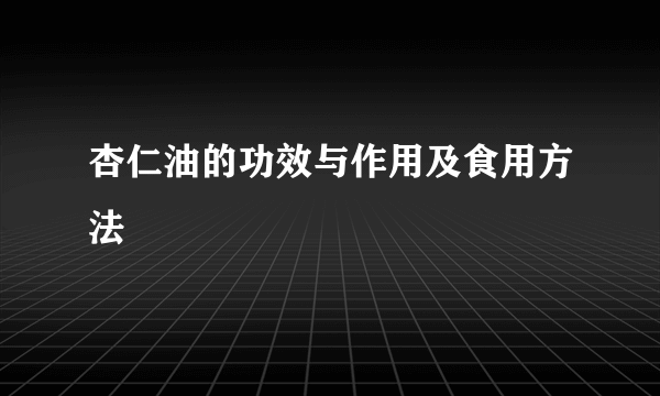 杏仁油的功效与作用及食用方法