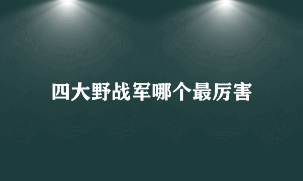 四大野战军哪个最厉害