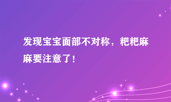 发现宝宝面部不对称，粑粑麻麻要注意了！