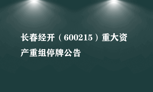 长春经开（600215）重大资产重组停牌公告