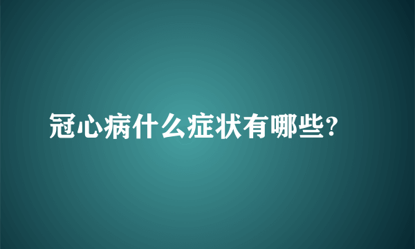 冠心病什么症状有哪些?	