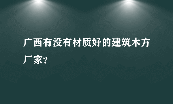 广西有没有材质好的建筑木方厂家？