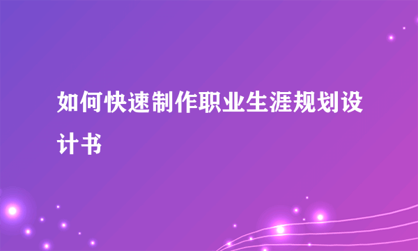 如何快速制作职业生涯规划设计书