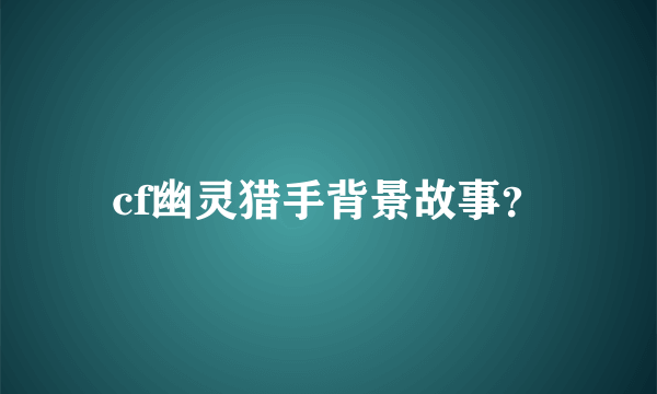 cf幽灵猎手背景故事？