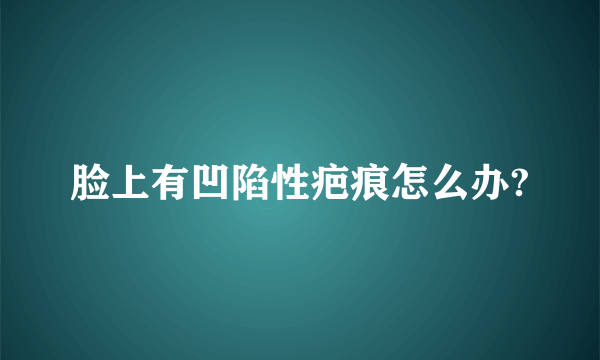 脸上有凹陷性疤痕怎么办?