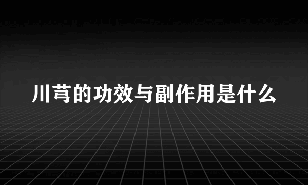 川芎的功效与副作用是什么