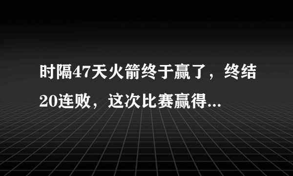 时隔47天火箭终于赢了，终结20连败，这次比赛赢得有多不容易？